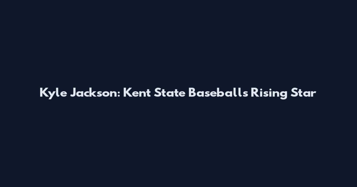 Kyle Jackson: Kent State Baseball's Rising Star
