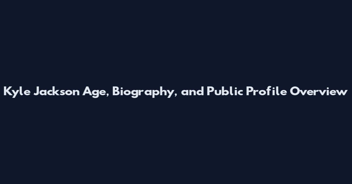Kyle Jackson Age, Biography, and Public Profile Overview