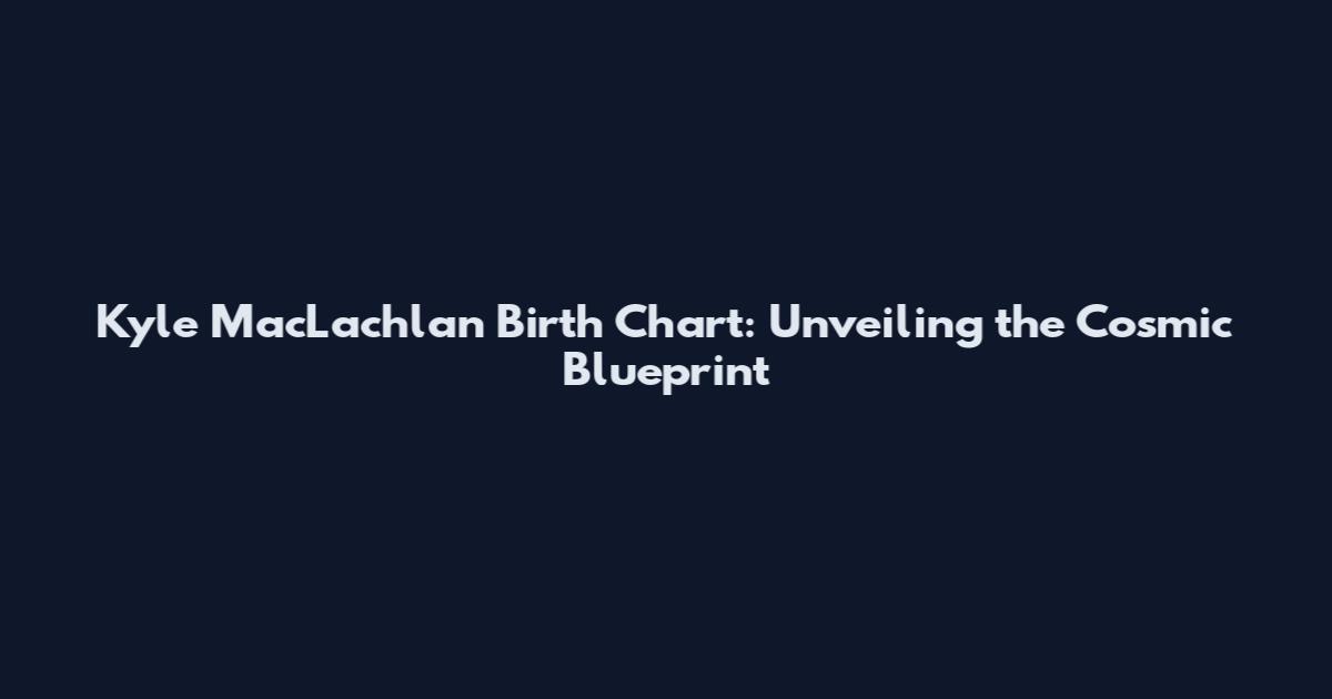 Kyle MacLachlan Birth Chart: Unveiling the Cosmic Blueprint