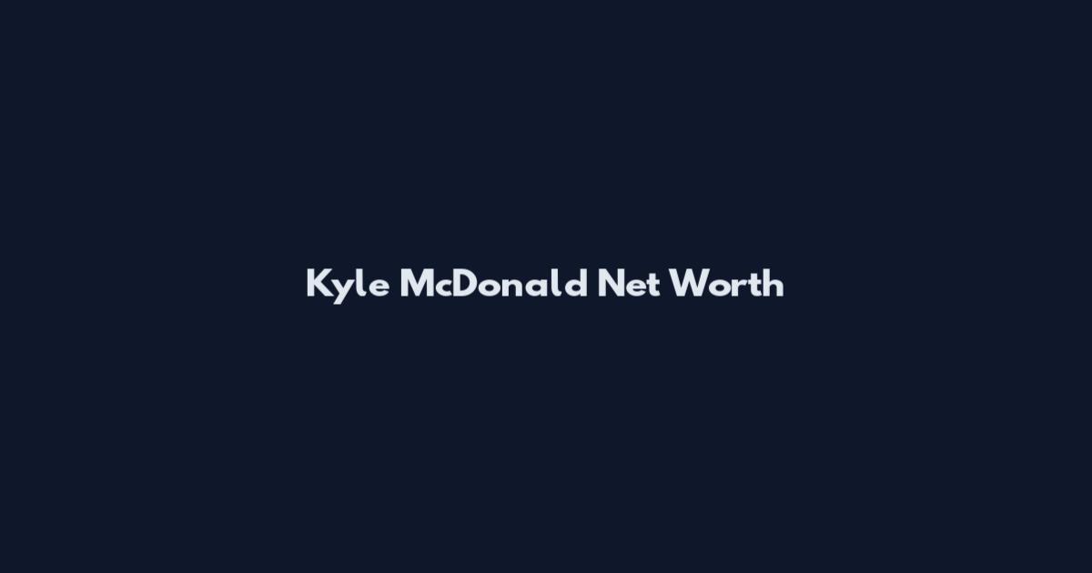 Kyle McDonald Net Worth