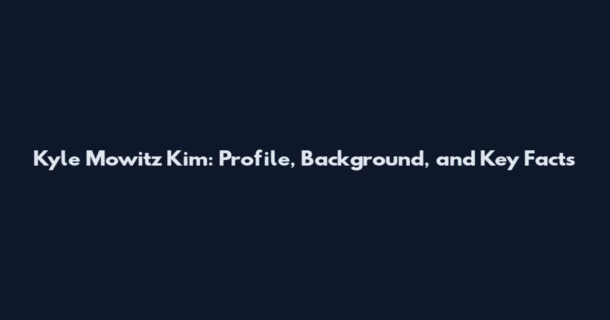 Kyle Mowitz Kim: Profile, Background, and Key Facts