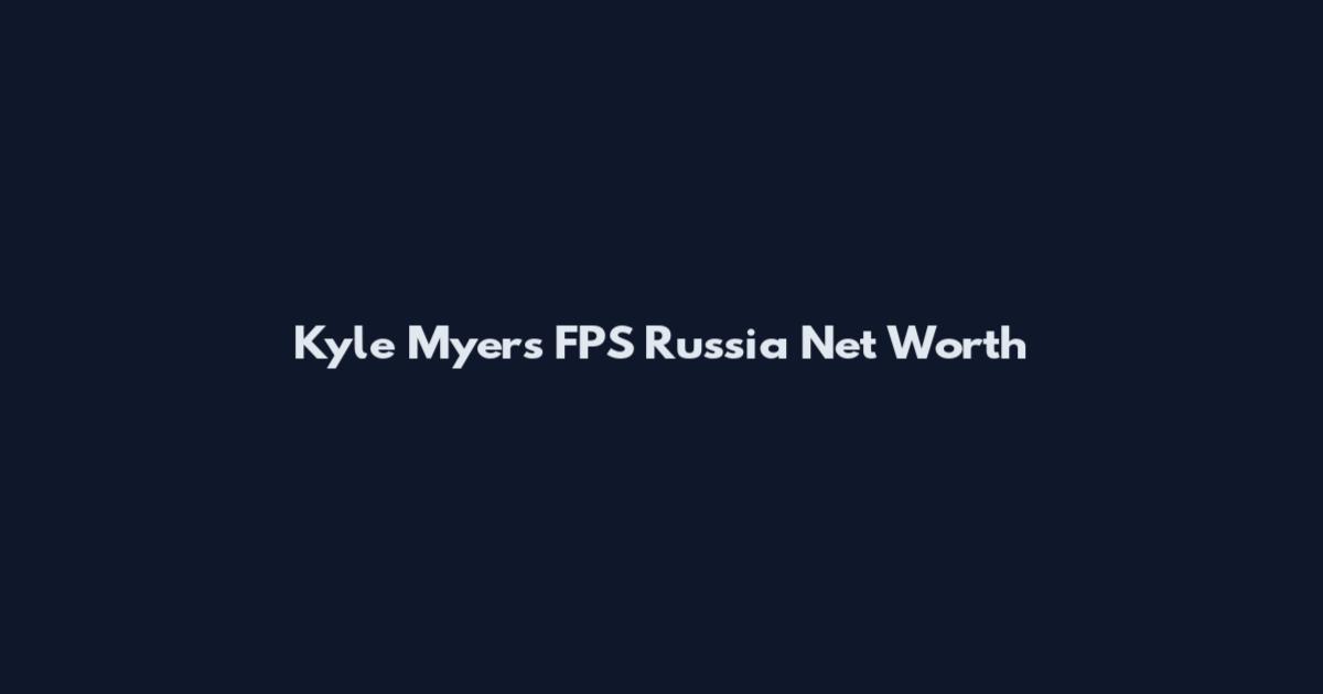 Kyle Myers FPS Russia Net Worth