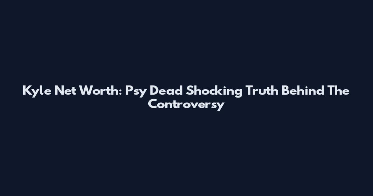 Kyle Net Worth: Psy Dead Shocking Truth Behind The Controversy