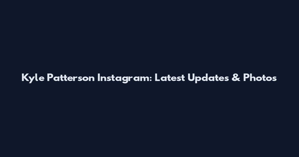 Kyle Patterson Instagram: Latest Updates & Photos