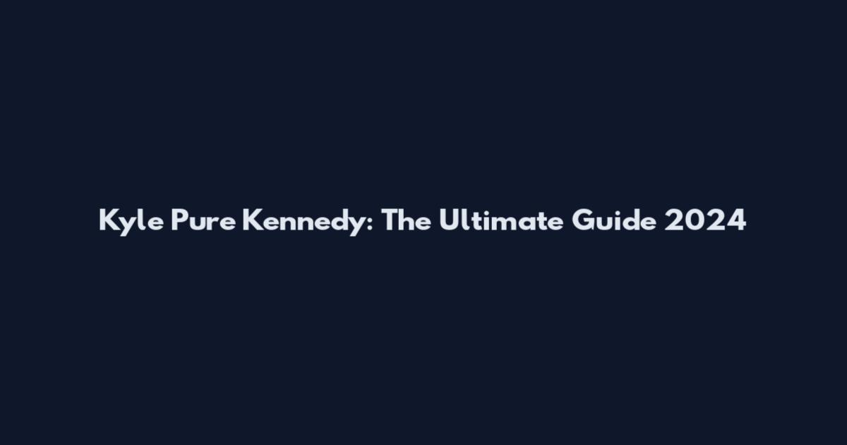 Kyle Pure Kennedy: The Ultimate Guide 2024