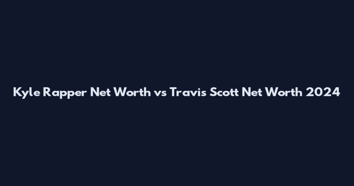Kyle Rapper Net Worth vs Travis Scott Net Worth 2024