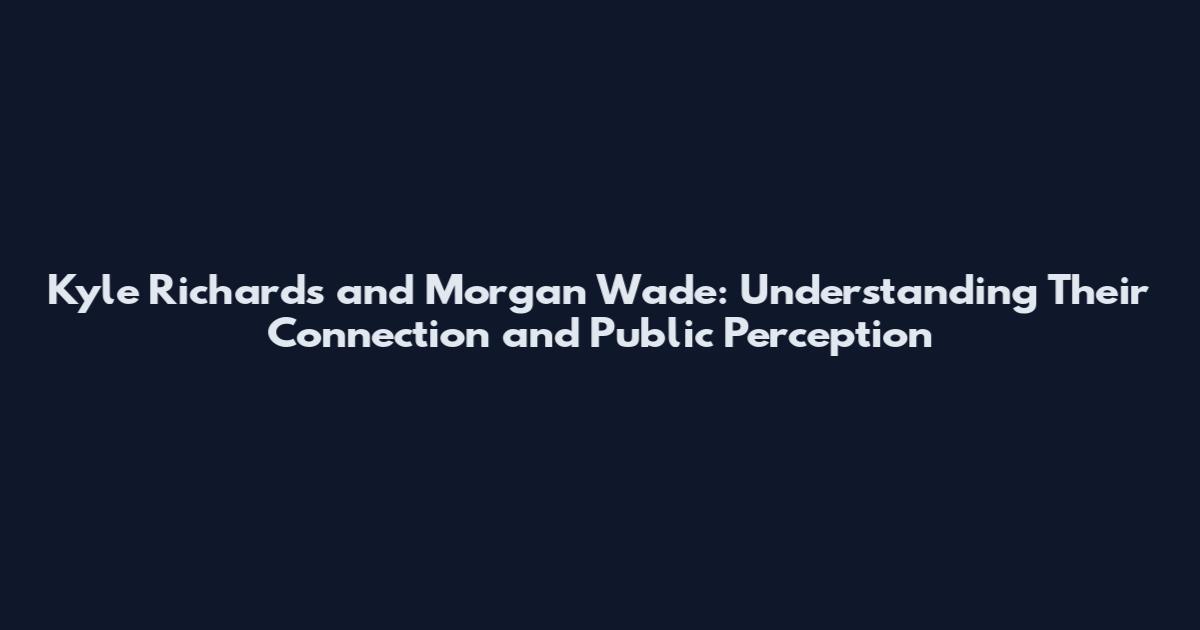 Kyle Richards and Morgan Wade: Understanding Their Connection and Public Perception