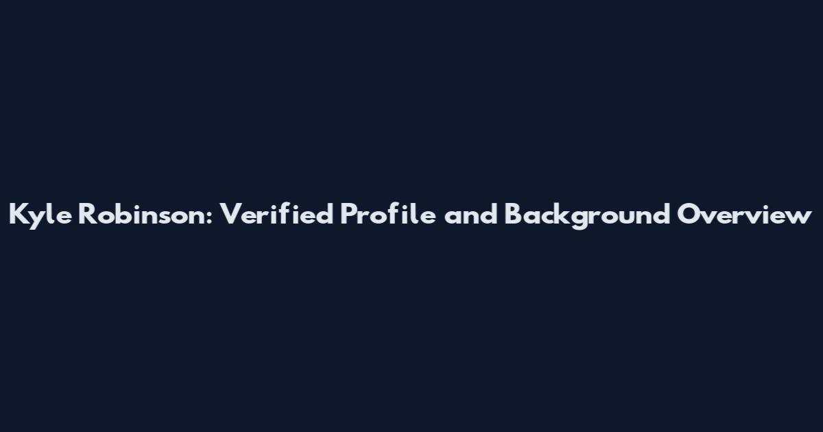 Kyle Robinson: Verified Profile and Background Overview