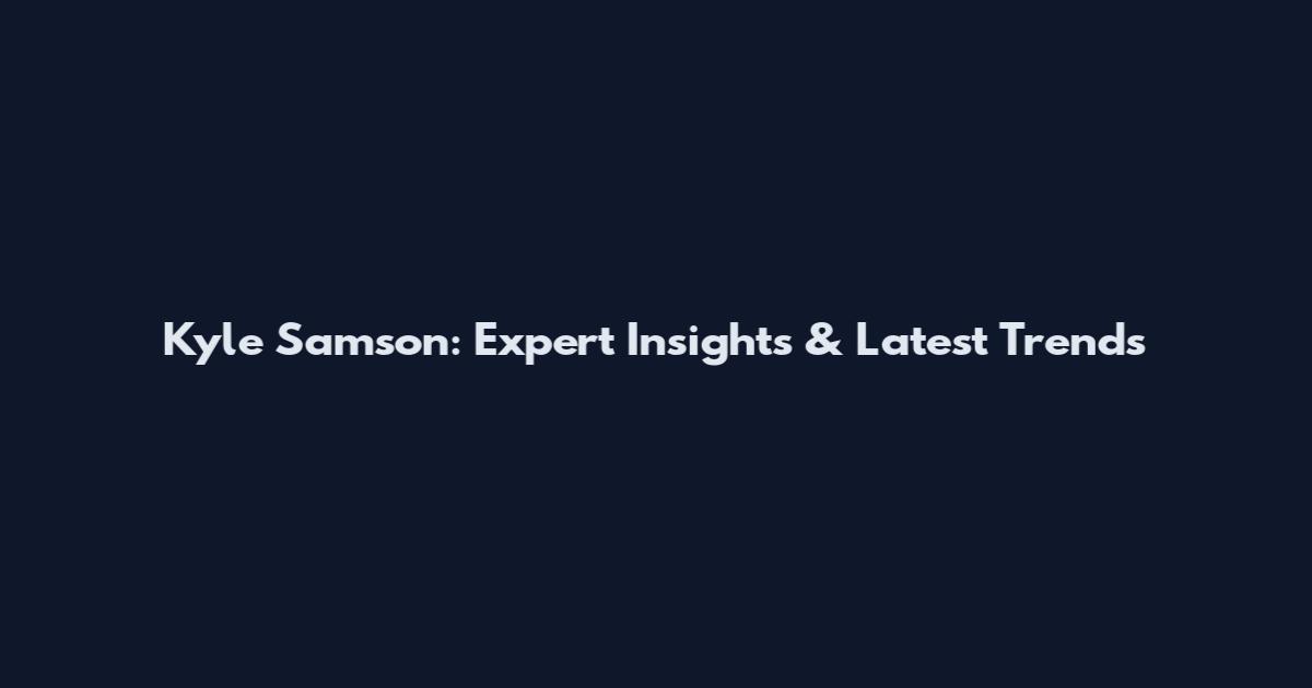 Kyle Samson: Expert Insights & Latest Trends
