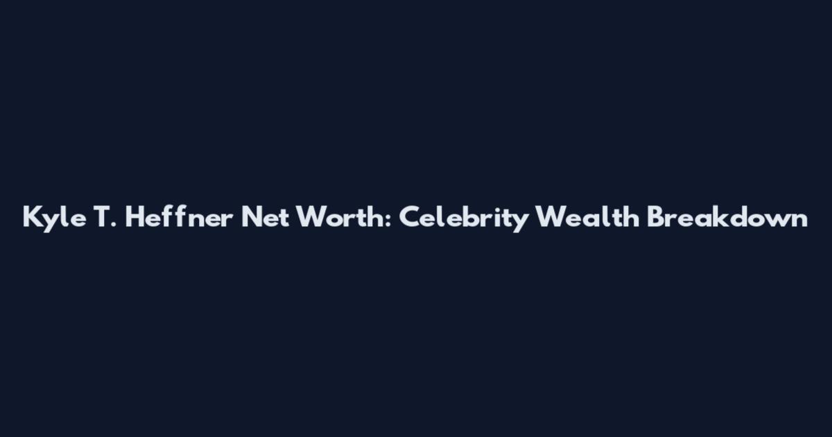 Kyle T. Heffner Net Worth: Celebrity Wealth Breakdown