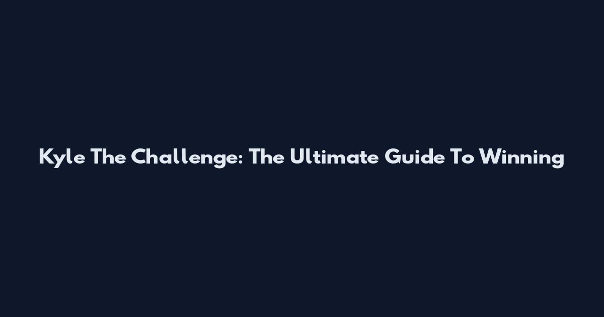 Kyle The Challenge: The Ultimate Guide To Winning