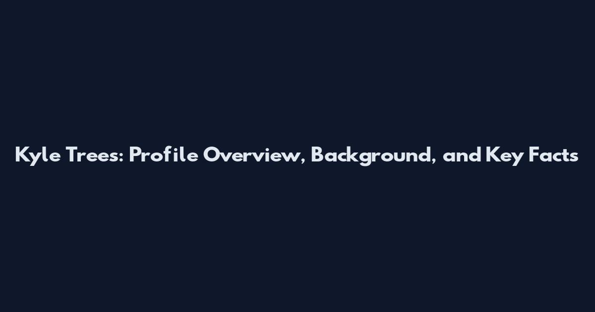 Kyle Trees: Profile Overview, Background, and Key Facts