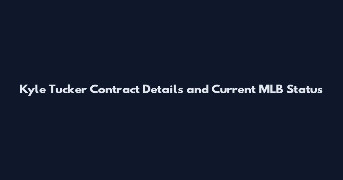 Kyle Tucker Contract Details and Current MLB Status