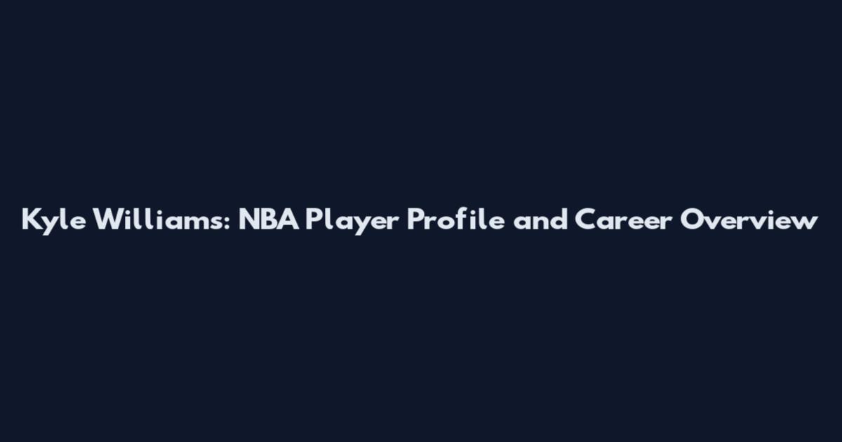 Kyle Williams: NBA Player Profile and Career Overview