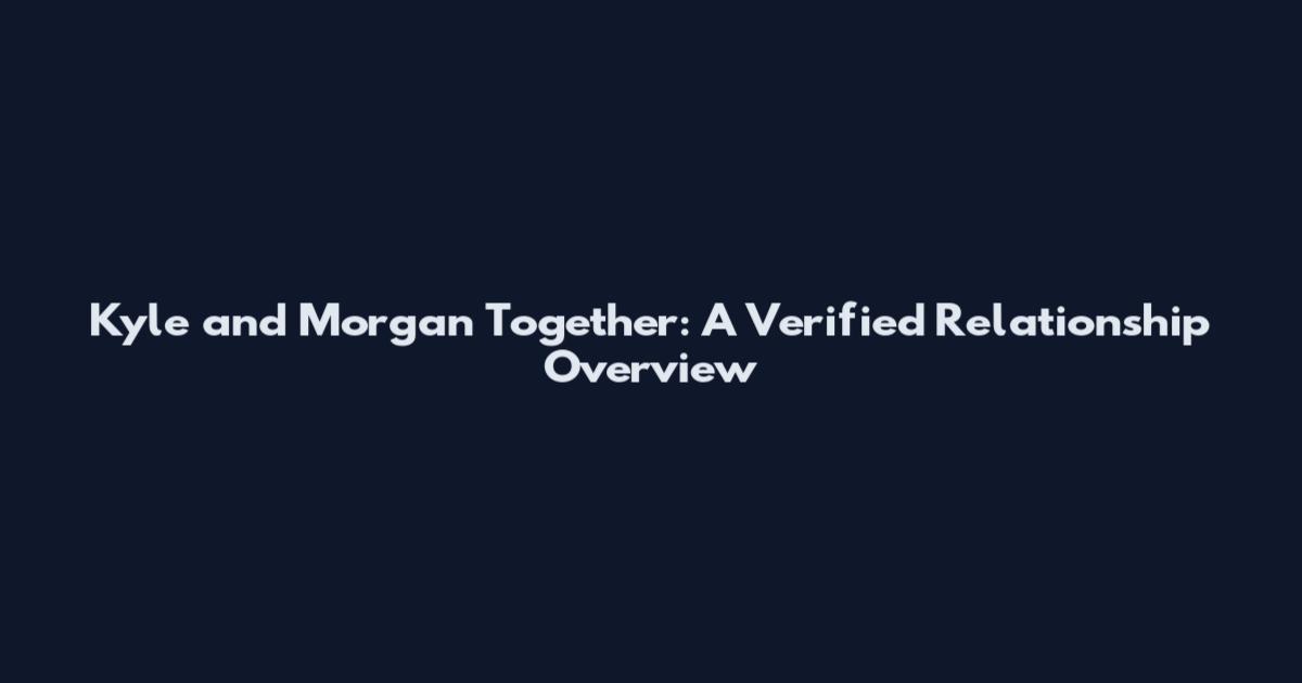 Kyle and Morgan Together: A Verified Relationship Overview