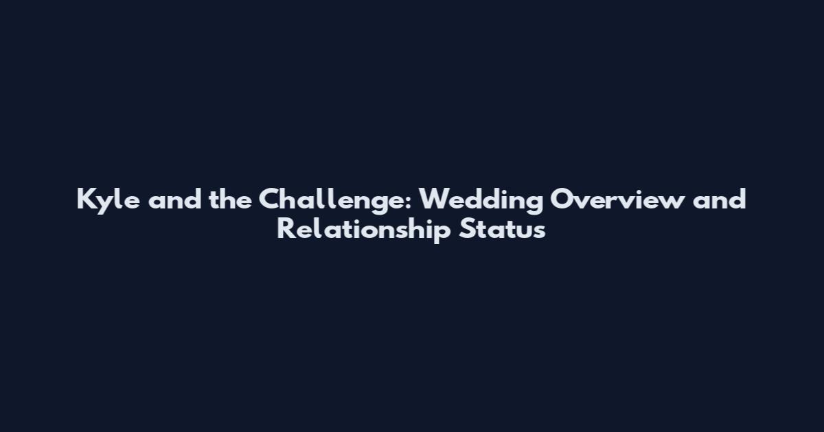 Kyle and the Challenge: Wedding Overview and Relationship Status