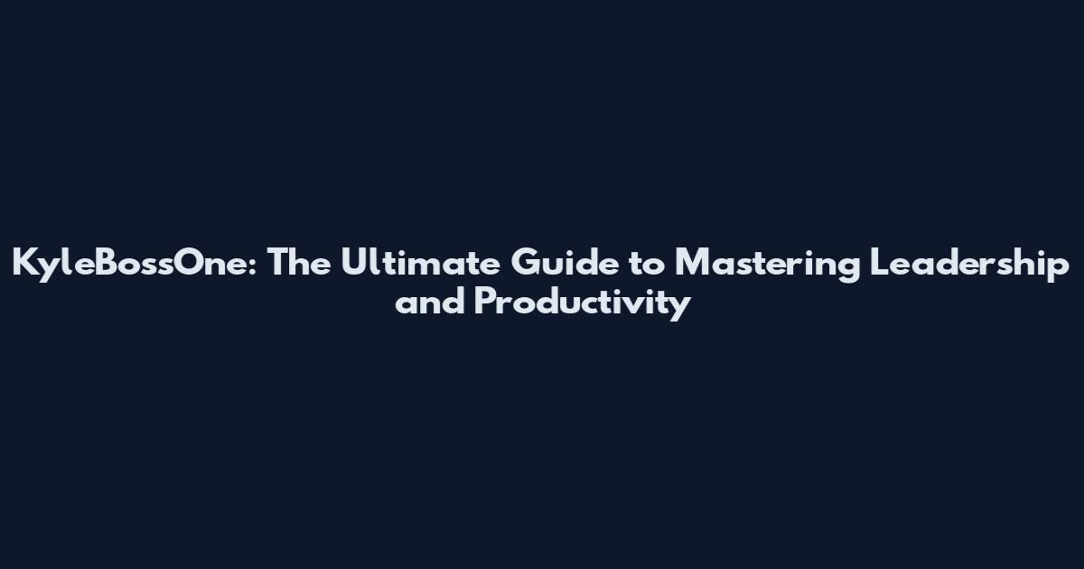 KyleBossOne: The Ultimate Guide to Mastering Leadership and Productivity