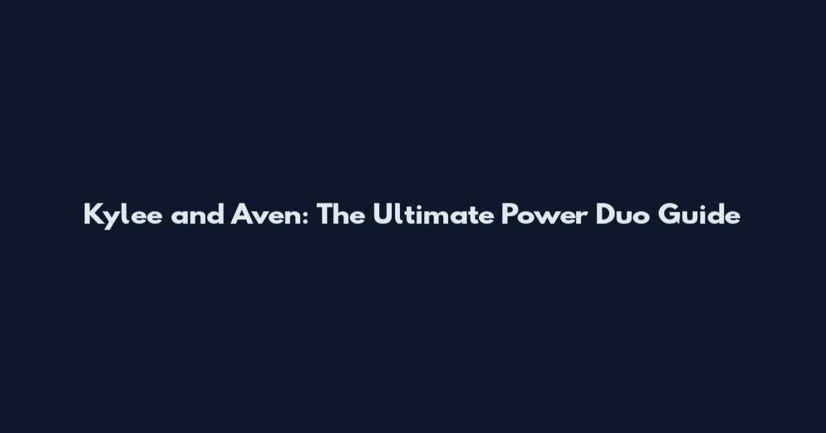 Kylee and Aven: The Ultimate Power Duo Guide