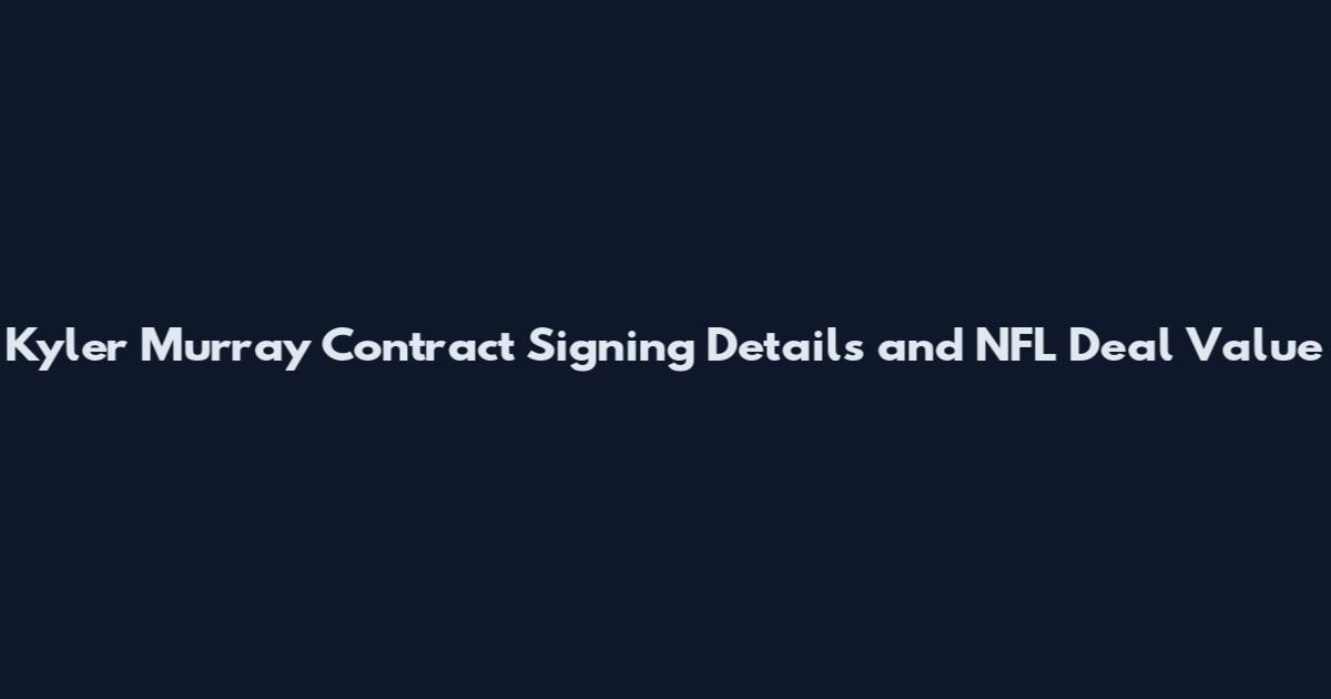 Kyler Murray Contract Signing Details and NFL Deal Value