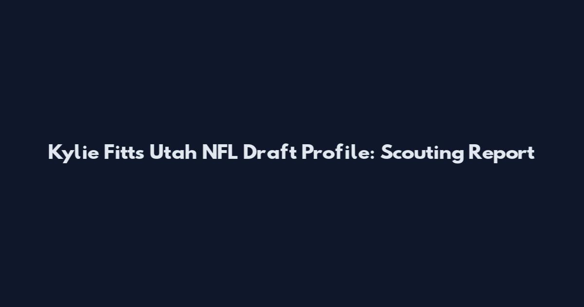 Kylie Fitts Utah NFL Draft Profile: Scouting Report
