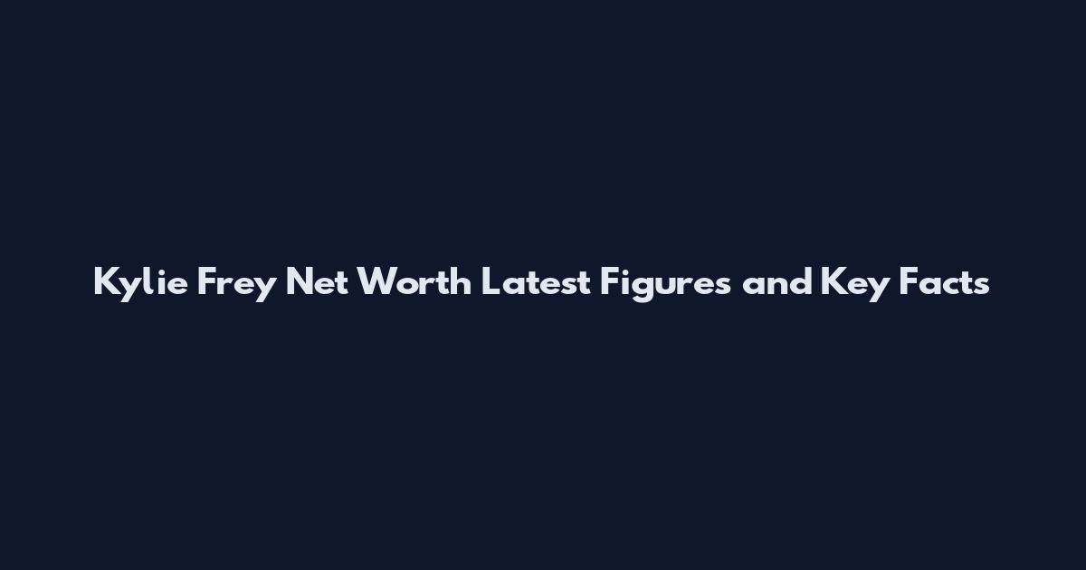 Kylie Frey Net Worth Latest Figures and Key Facts