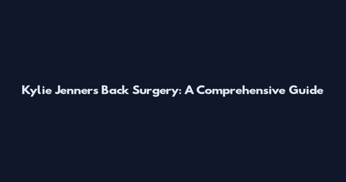 Kylie Jenner's Back Surgery: A Comprehensive Guide