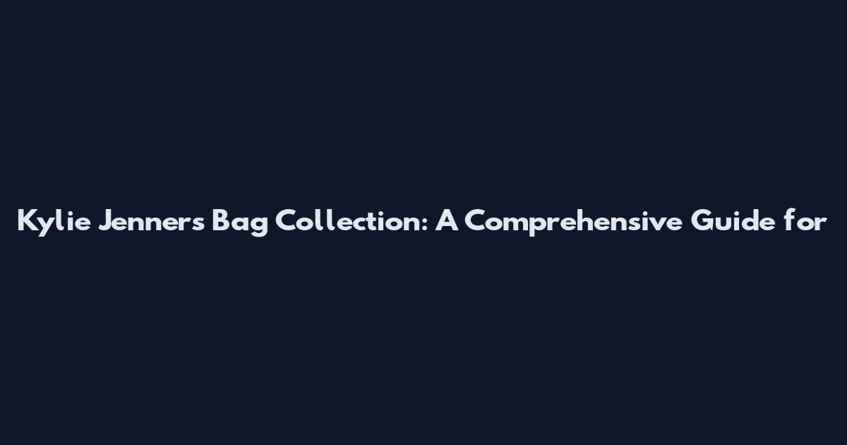 Kylie Jenner's Bag Collection: A Comprehensive Guide for