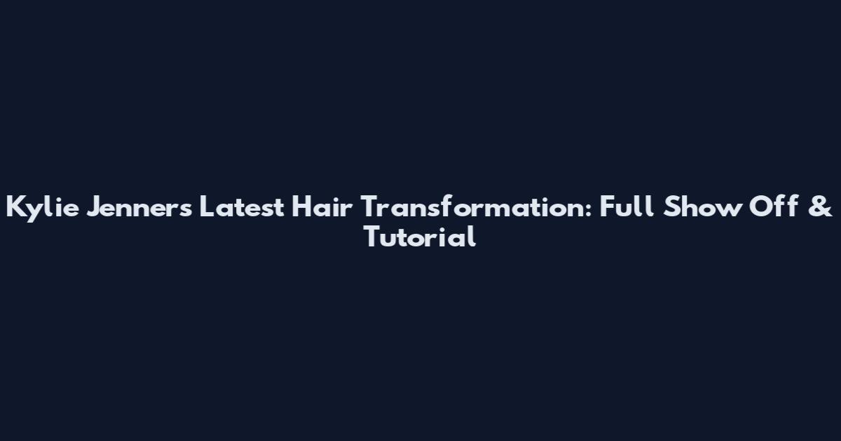 Kylie Jenner's Latest Hair Transformation: Full Show Off & Tutorial