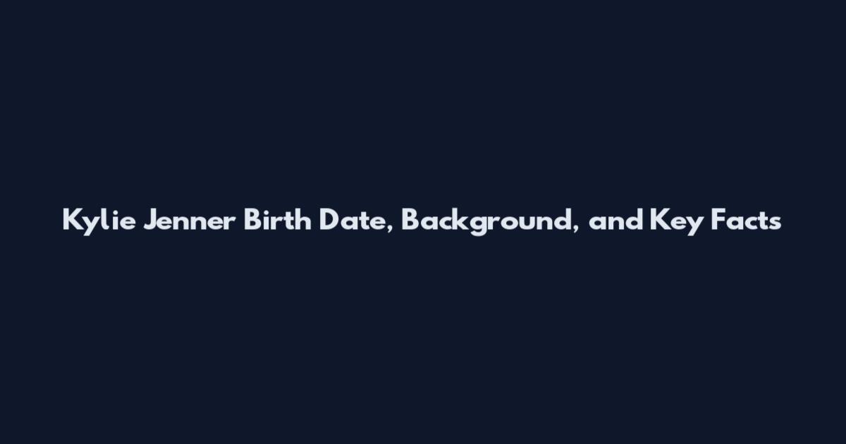 Kylie Jenner Birth Date, Background, and Key Facts