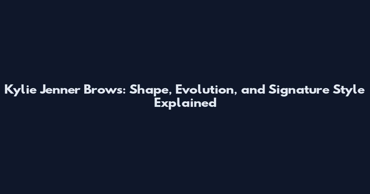 Kylie Jenner Brows: Shape, Evolution, and Signature Style Explained
