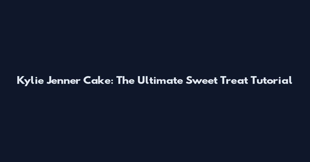 Kylie Jenner Cake: The Ultimate Sweet Treat Tutorial