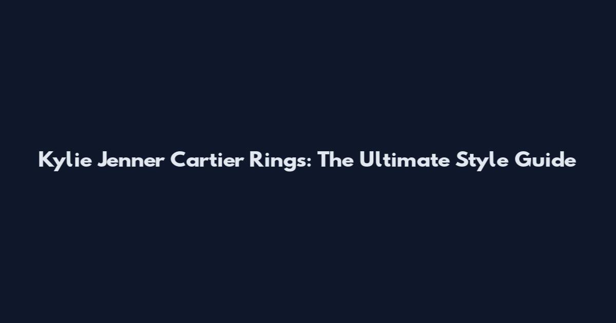 Kylie Jenner Cartier Rings: The Ultimate Style Guide