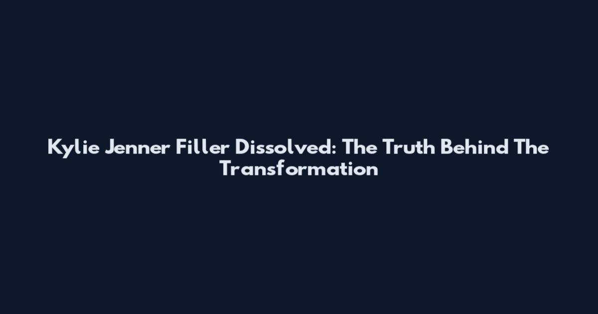 Kylie Jenner Filler Dissolved: The Truth Behind The Transformation