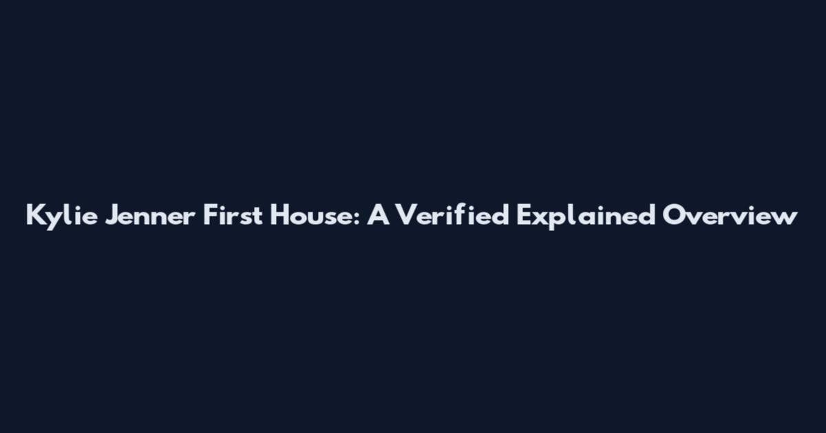 Kylie Jenner First House: A Verified Explained Overview