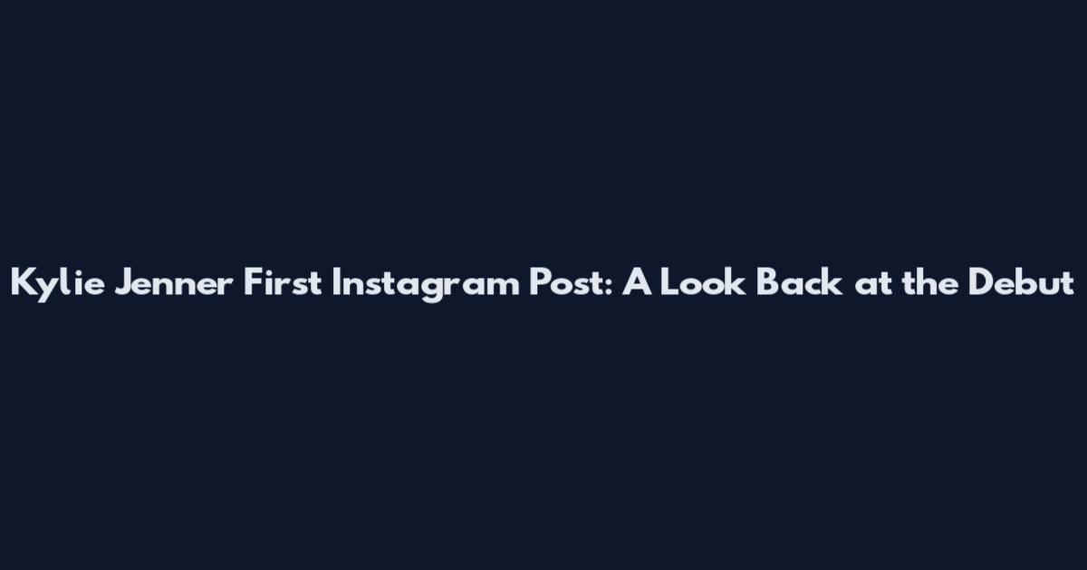 Kylie Jenner First Instagram Post: A Look Back at the Debut