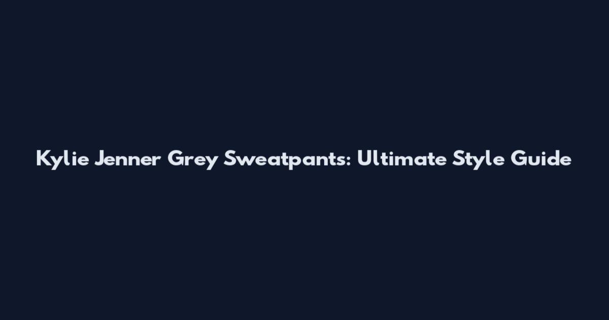 Kylie Jenner Grey Sweatpants: Ultimate Style Guide