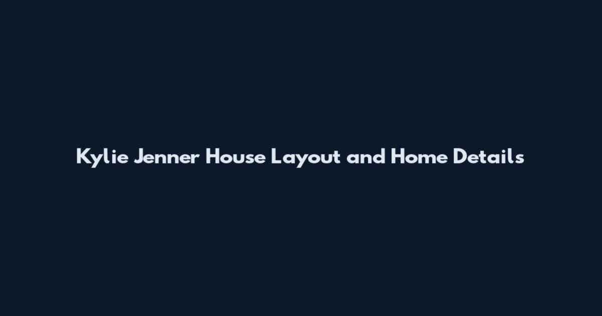 Kylie Jenner House Layout and Home Details
