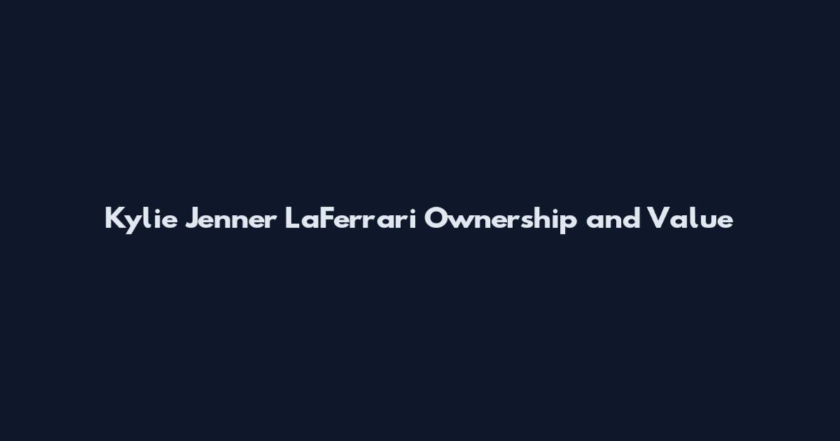 Kylie Jenner LaFerrari Ownership and Value