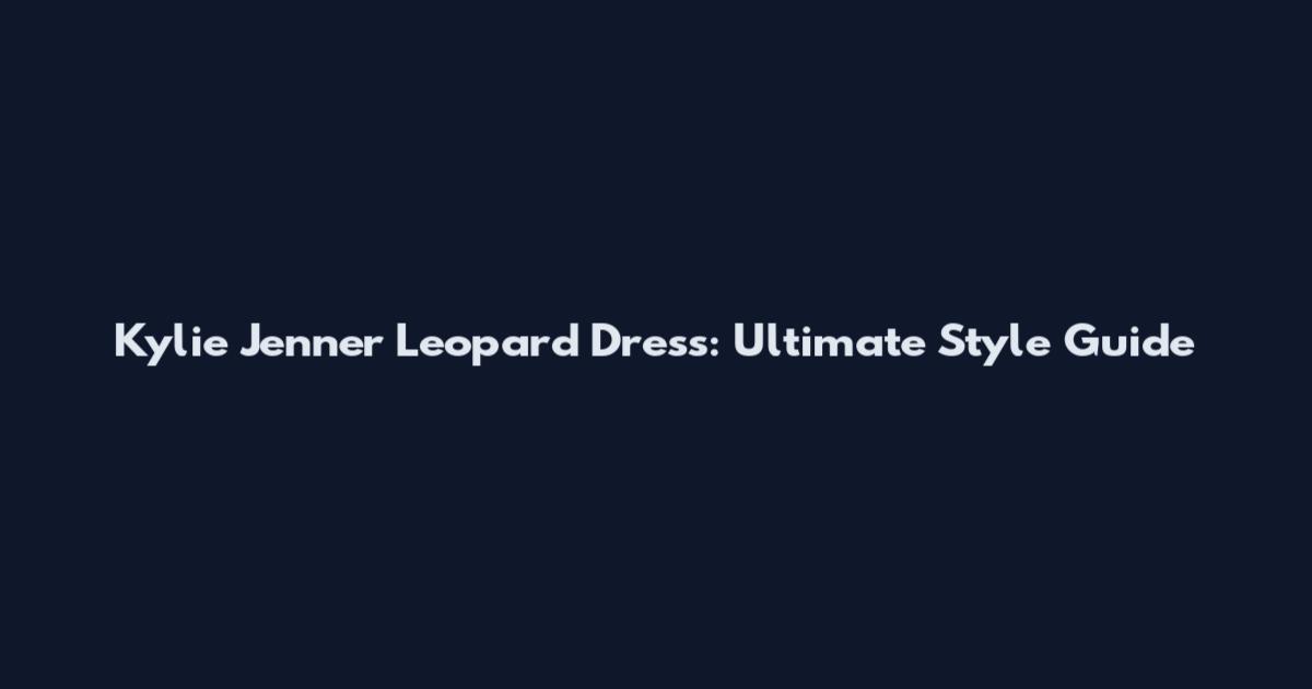 Kylie Jenner Leopard Dress: Ultimate Style Guide