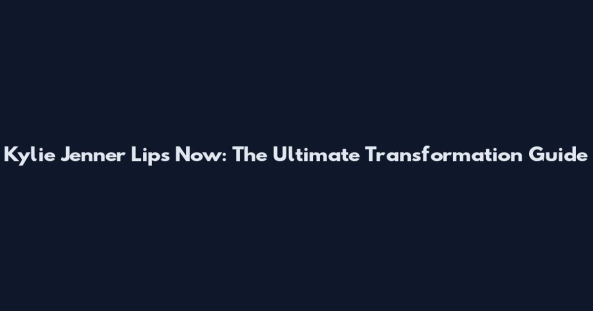 Kylie Jenner Lips Now: The Ultimate Transformation Guide