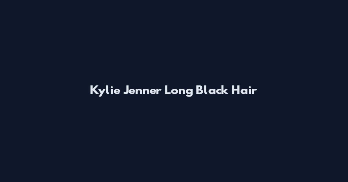 Kylie Jenner Long Black Hair