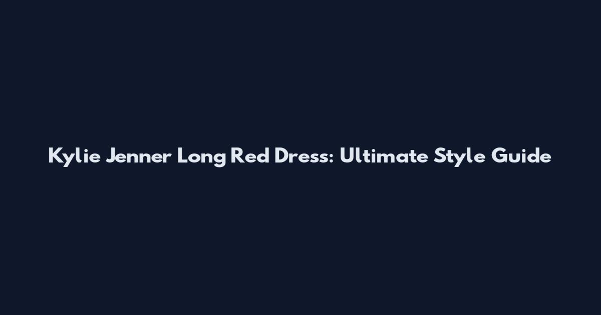 Kylie Jenner Long Red Dress: Ultimate Style Guide