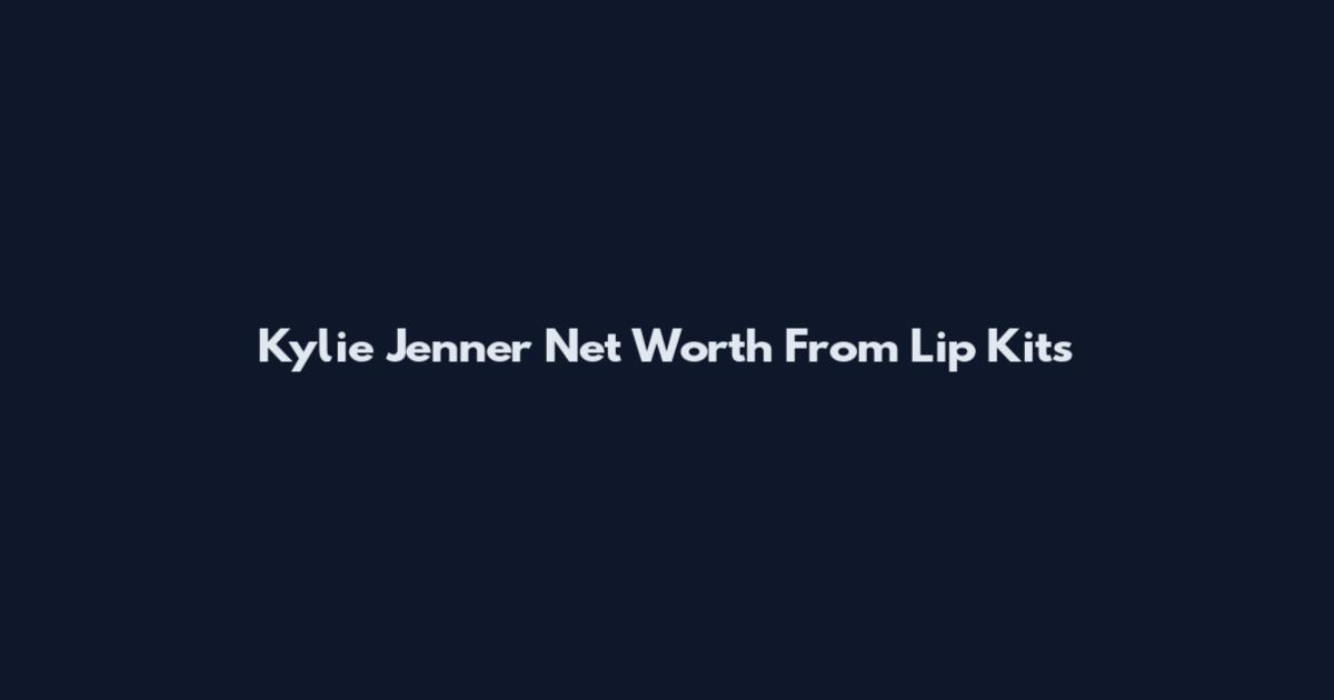 Kylie Jenner Net Worth From Lip Kits