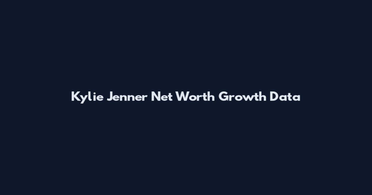 Kylie Jenner Net Worth Growth Data
