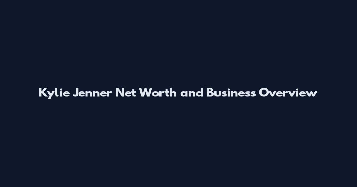Kylie Jenner Net Worth and Business Overview