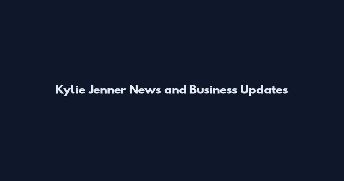 Kylie Jenner News and Business Updates