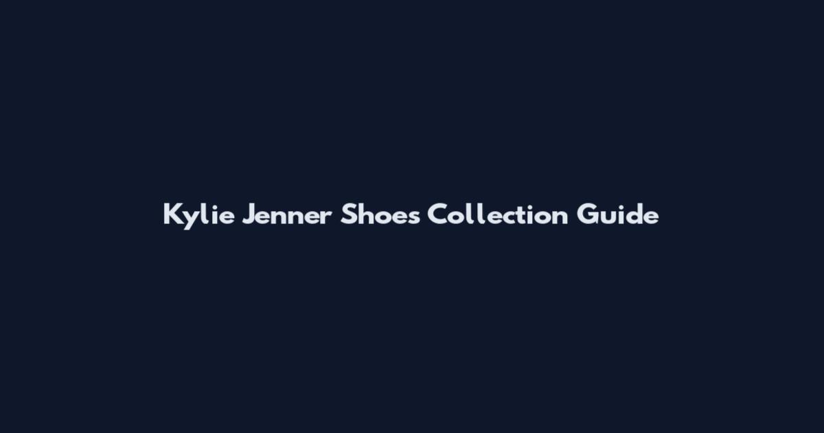 Kylie Jenner Shoes Collection Guide