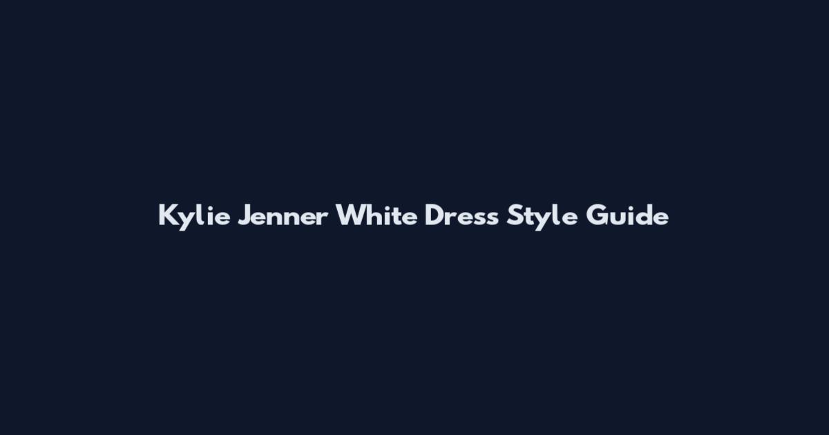 Kylie Jenner White Dress Style Guide