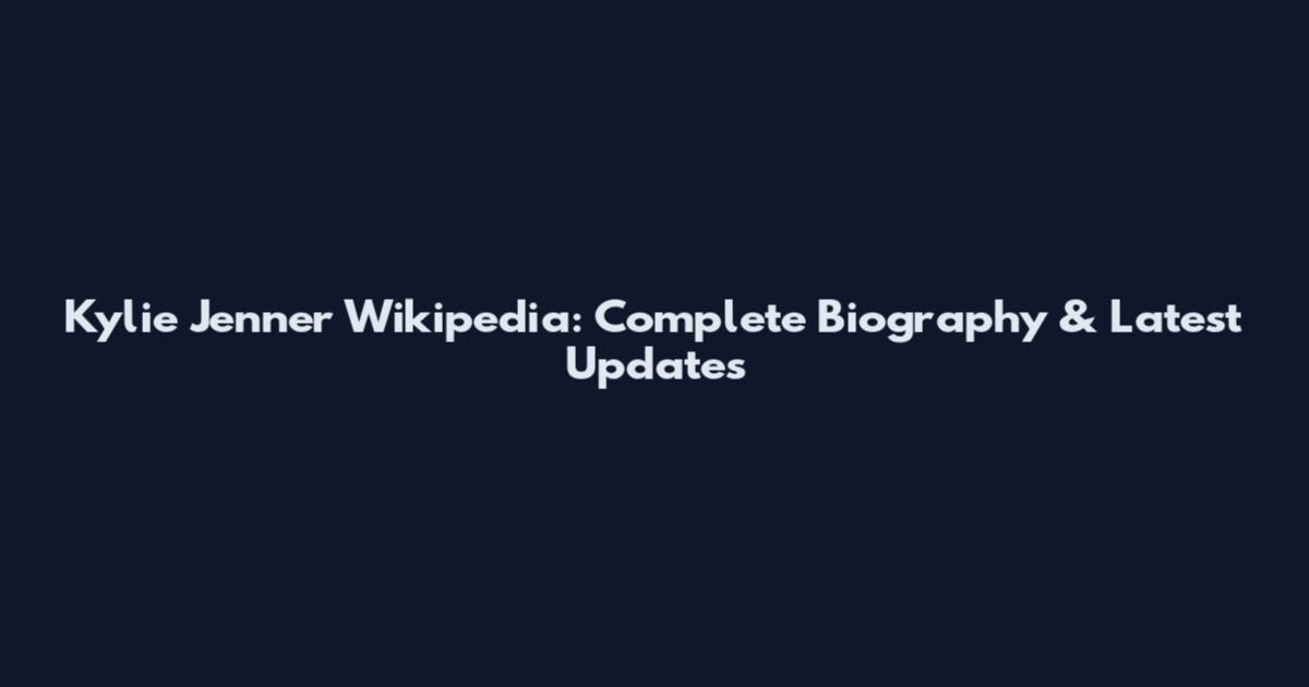 Kylie Jenner Wikipedia: Complete Biography & Latest Updates
