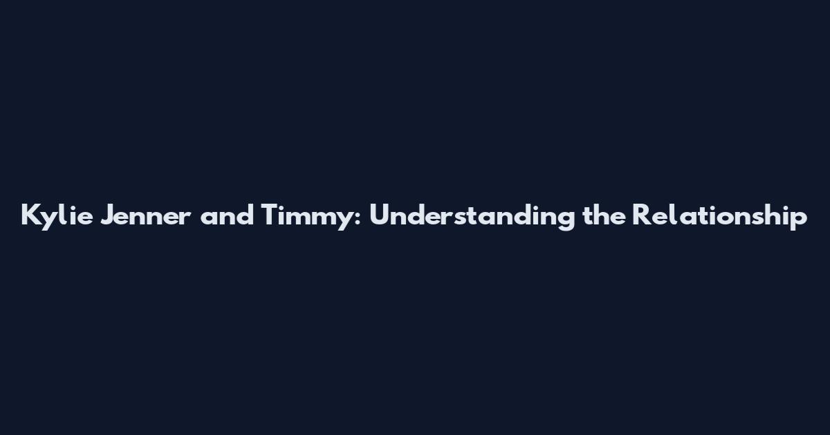 Kylie Jenner and Timmy: Understanding the Relationship